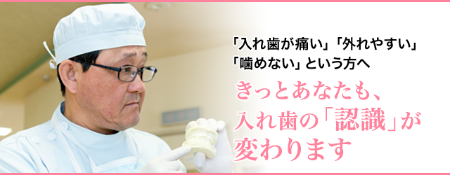 「入れ歯が痛い」「外れやすい」「噛めない」という方へ　きっとあなたも、入れ歯の「認識」が変わります